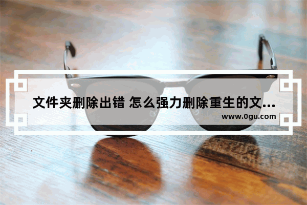 文件夹删除出错 怎么强力删除重生的文件夹？