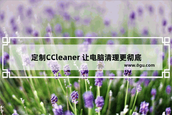 定制CCleaner 让电脑清理更彻底