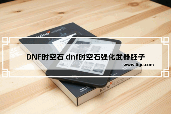 DNF时空石 dnf时空石强化武器胚子