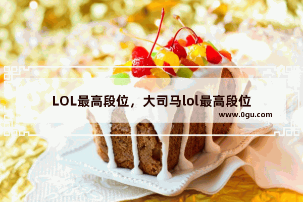LOL最高段位，大司马lol最高段位