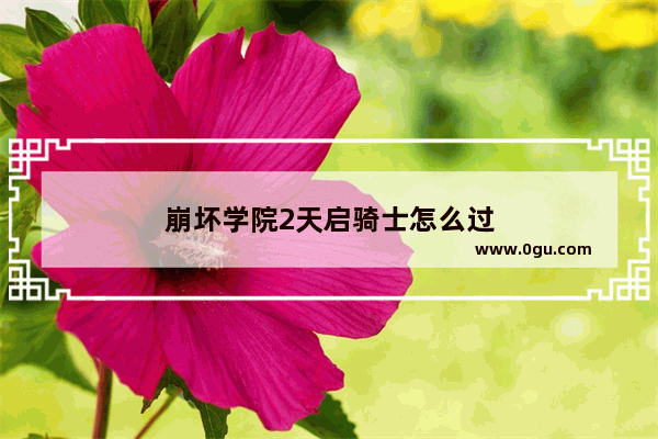 崩坏学院2天启骑士怎么过