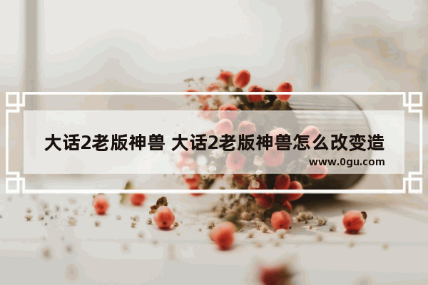 大话2老版神兽 大话2老版神兽怎么改变造型