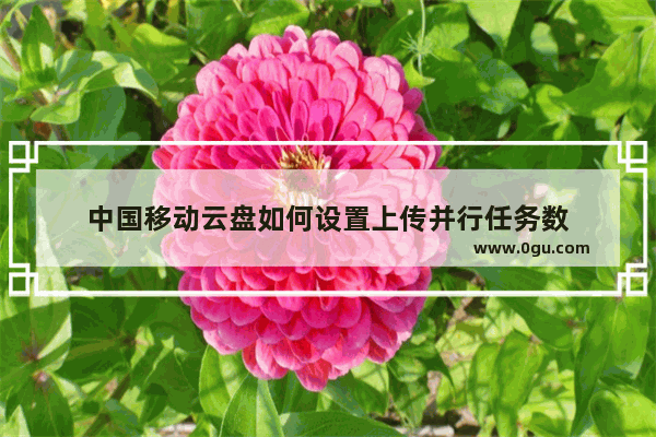 中国移动云盘如何设置上传并行任务数