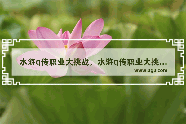 水浒q传职业大挑战，水浒q传职业大挑战经验