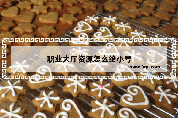 职业大厅资源怎么给小号