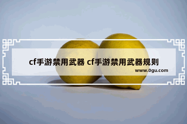 cf手游禁用武器 cf手游禁用武器规则