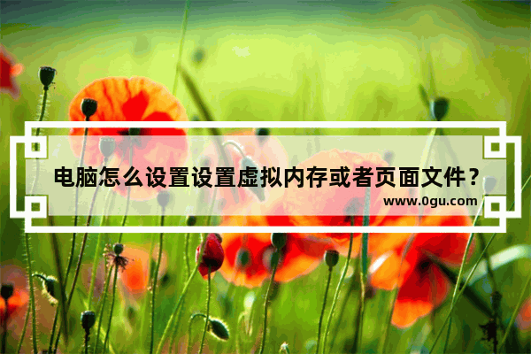 电脑怎么设置设置虚拟内存或者页面文件？