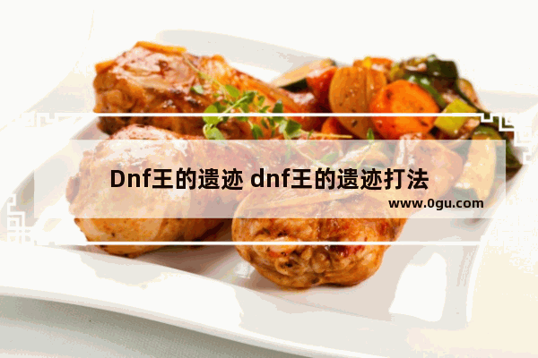 Dnf王的遗迹 dnf王的遗迹打法