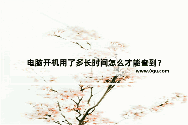 电脑开机用了多长时间怎么才能查到？