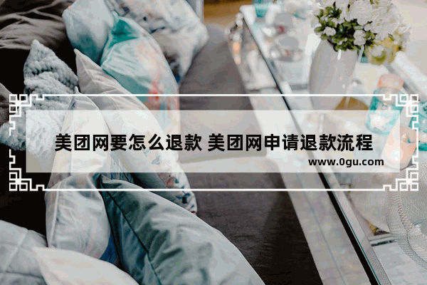 美团网要怎么退款 美团网申请退款流程