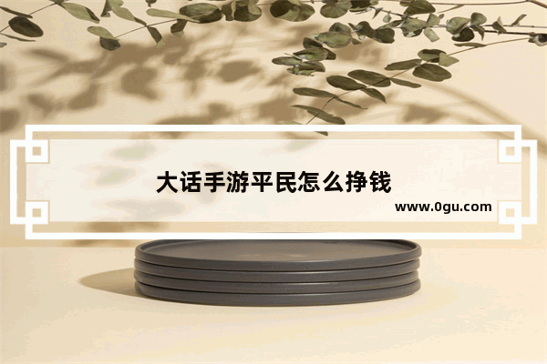 大话手游平民怎么挣钱