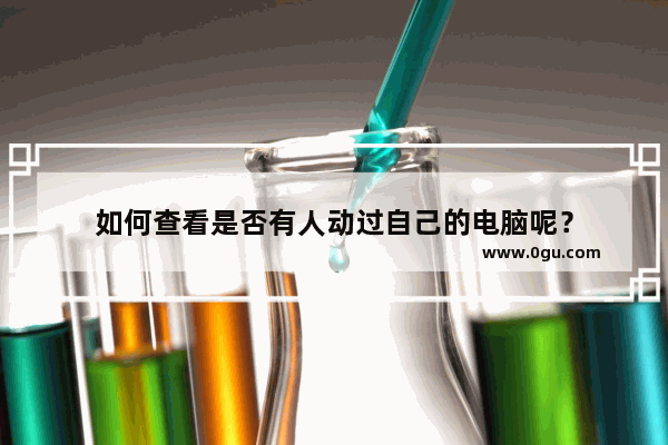 如何查看是否有人动过自己的电脑呢？