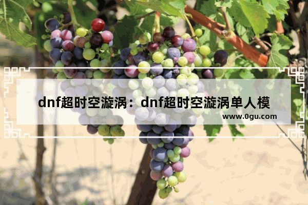 dnf超时空漩涡：dnf超时空漩涡单人模式怎么进入