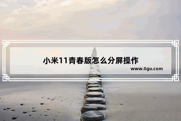 小米11青春版怎么分屏操作