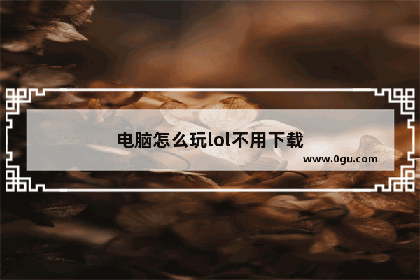 电脑怎么玩lol不用下载