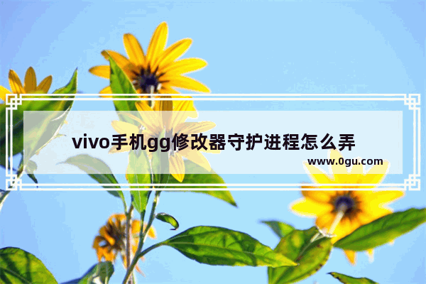 vivo手机gg修改器守护进程怎么弄