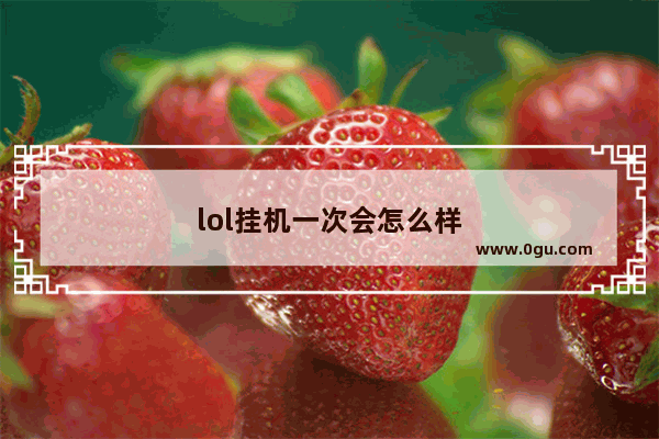 lol挂机一次会怎么样