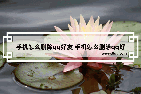 手机怎么删除qq好友 手机怎么删除qq好友永远加不上