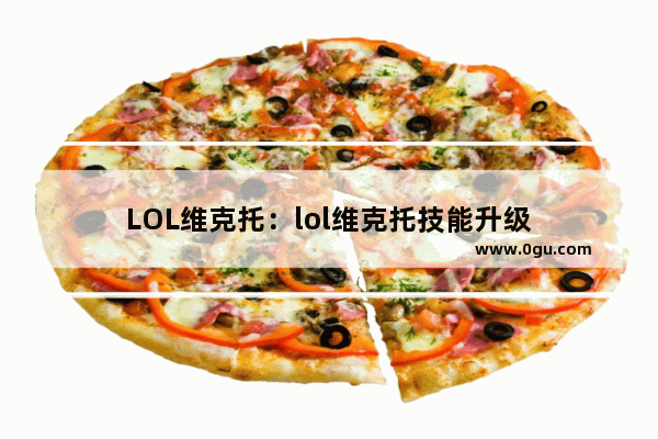 LOL维克托：lol维克托技能升级