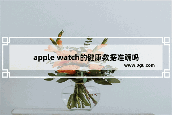apple watch的健康数据准确吗