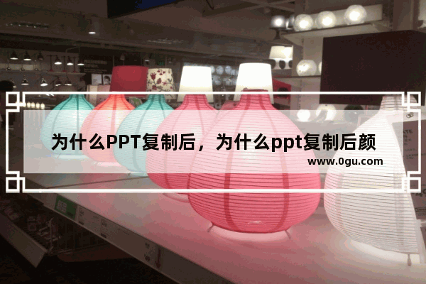 为什么PPT复制后，为什么ppt复制后颜色变了