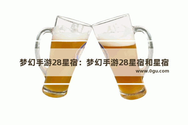 梦幻手游28星宿：梦幻手游28星宿和星宿之影