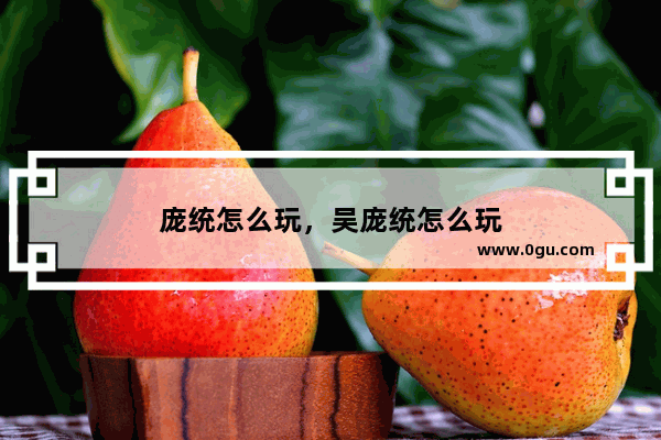 庞统怎么玩，吴庞统怎么玩