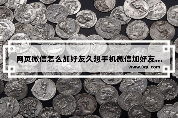 网页微信怎么加好友久想手机微信加好友一样