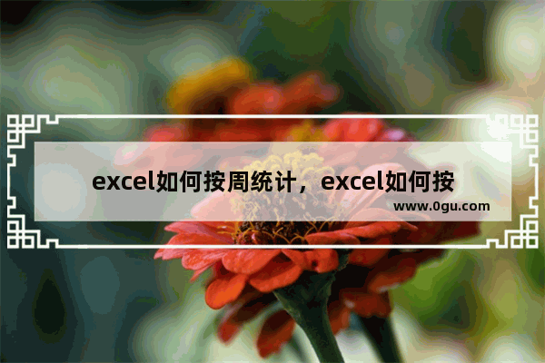 excel如何按周统计，excel如何按周统计不同数据