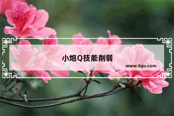 小炮Q技能削弱