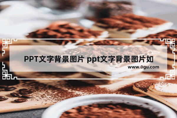 PPT文字背景图片 ppt文字背景图片如何设置