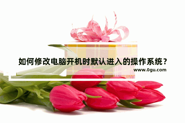 如何修改电脑开机时默认进入的操作系统？