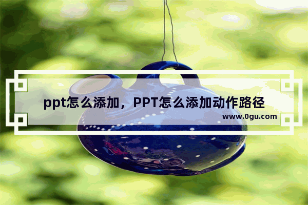 ppt怎么添加，PPT怎么添加动作路径