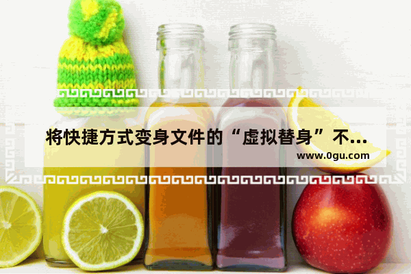 将快捷方式变身文件的“虚拟替身”不占用磁盘空间