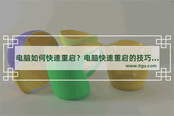 电脑如何快速重启？电脑快速重启的技巧介绍