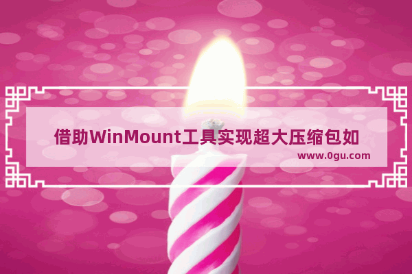 借助WinMount工具实现超大压缩包如何不解压调换文件
