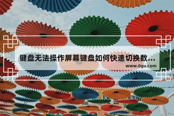 键盘无法操作屏幕键盘如何快速切换数字小键盘