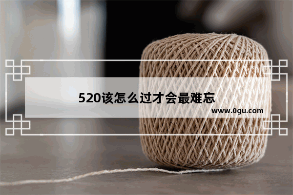 520该怎么过才会最难忘