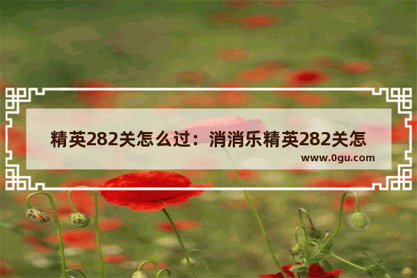精英282关怎么过：消消乐精英282关怎么过关