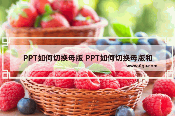 PPT如何切换母版 PPT如何切换母版和子版
