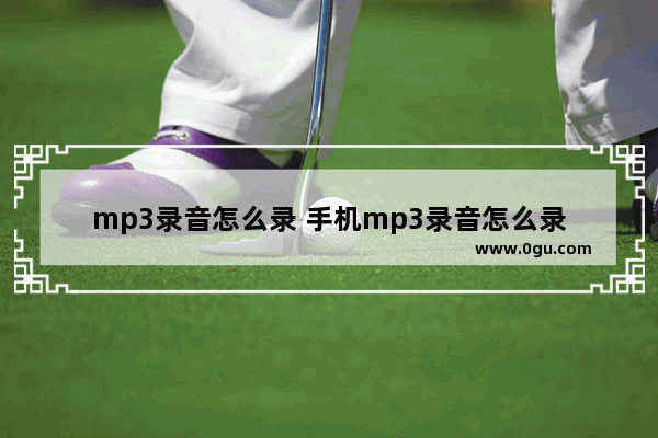 mp3录音怎么录 手机mp3录音怎么录
