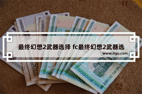 最终幻想2武器选择 fc最终幻想2武器选择