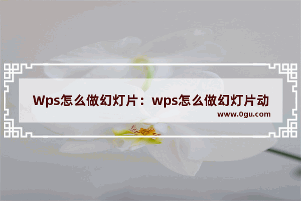 Wps怎么做幻灯片：wps怎么做幻灯片动画