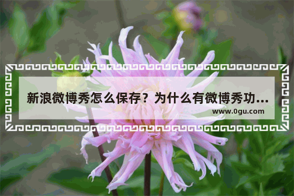 新浪微博秀怎么保存？为什么有微博秀功能却保存不了
