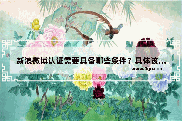 新浪微博认证需要具备哪些条件？具体该如何申请