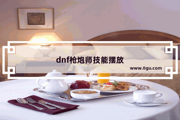 dnf枪炮师技能摆放
