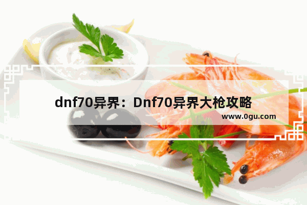 dnf70异界：Dnf70异界大枪攻略