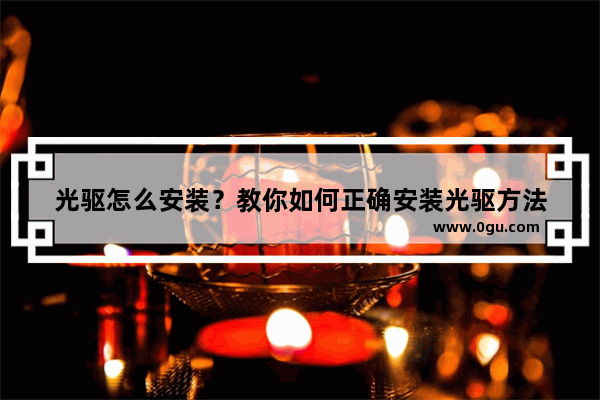 光驱怎么安装？教你如何正确安装光驱方法
