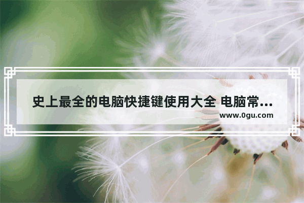 史上最全的电脑快捷键使用大全 电脑常用快捷键