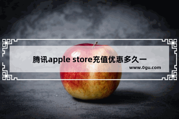 腾讯apple store充值优惠多久一次